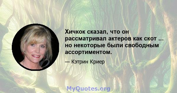 Хичкок сказал, что он рассматривал актеров как скот ... но некоторые были свободным ассортиментом.