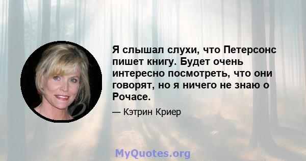 Я слышал слухи, что Петерсонс пишет книгу. Будет очень интересно посмотреть, что они говорят, но я ничего не знаю о Рочасе.