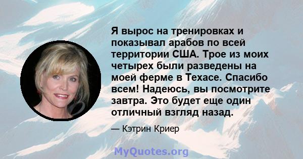 Я вырос на тренировках и показывал арабов по всей территории США. Трое из моих четырех были разведены на моей ферме в Техасе. Спасибо всем! Надеюсь, вы посмотрите завтра. Это будет еще один отличный взгляд назад.