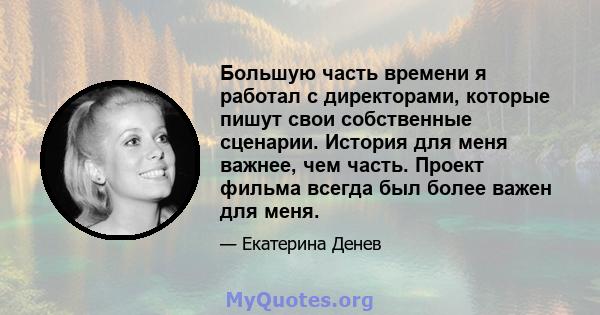 Большую часть времени я работал с директорами, которые пишут свои собственные сценарии. История для меня важнее, чем часть. Проект фильма всегда был более важен для меня.