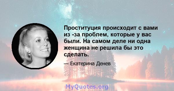 Проституция происходит с вами из -за проблем, которые у вас были. На самом деле ни одна женщина не решила бы это сделать.