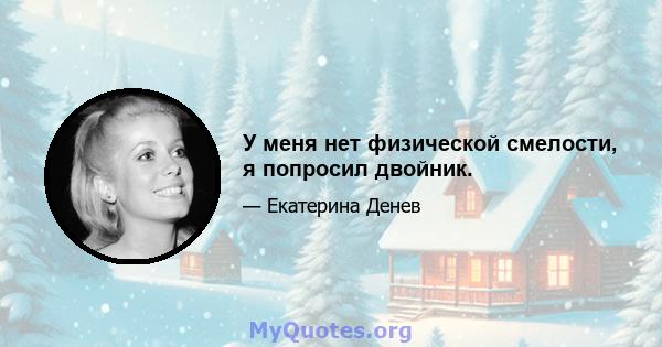 У меня нет физической смелости, я попросил двойник.