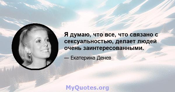 Я думаю, что все, что связано с сексуальностью, делает людей очень заинтересованными.