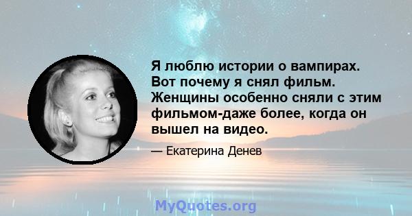 Я люблю истории о вампирах. Вот почему я снял фильм. Женщины особенно сняли с этим фильмом-даже более, когда он вышел на видео.