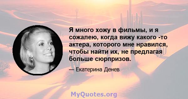 Я много хожу в фильмы, и я сожалею, когда вижу какого -то актера, которого мне нравился, чтобы найти их, не предлагая больше сюрпризов.