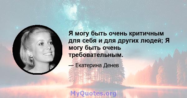 Я могу быть очень критичным для себя и для других людей; Я могу быть очень требовательным.