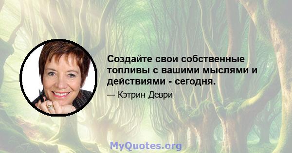 Создайте свои собственные топливы с вашими мыслями и действиями - сегодня.