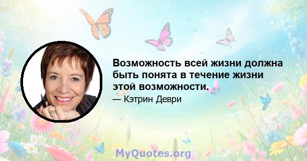 Возможность всей жизни должна быть понята в течение жизни этой возможности.