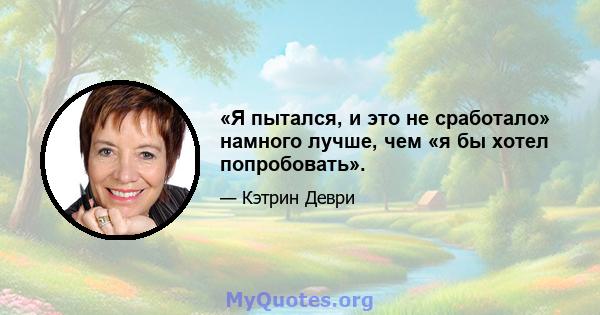 «Я пытался, и это не сработало» намного лучше, чем «я бы хотел попробовать».