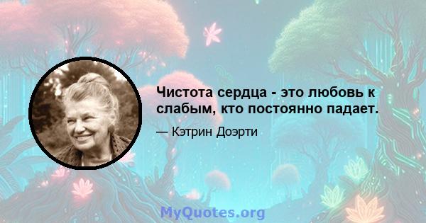 Чистота сердца - это любовь к слабым, кто постоянно падает.