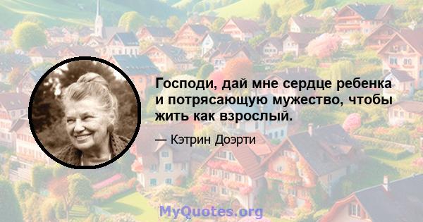 Господи, дай мне сердце ребенка и потрясающую мужество, чтобы жить как взрослый.