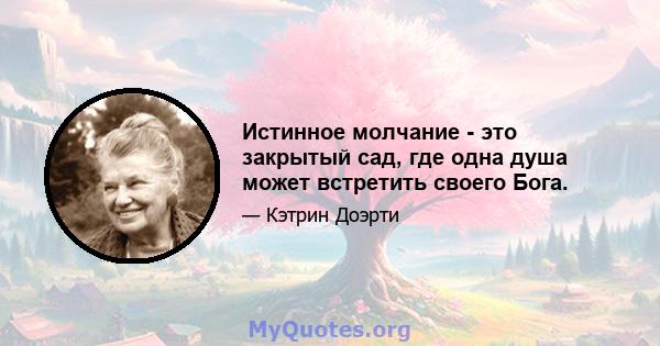 Истинное молчание - это закрытый сад, где одна душа может встретить своего Бога.