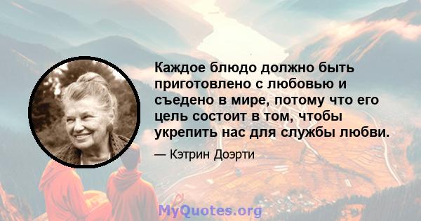 Каждое блюдо должно быть приготовлено с любовью и съедено в мире, потому что его цель состоит в том, чтобы укрепить нас для службы любви.