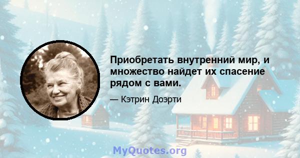 Приобретать внутренний мир, и множество найдет их спасение рядом с вами.