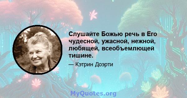 Слушайте Божью речь в Его чудесной, ужасной, нежной, любящей, всеобъемлющей тишине.