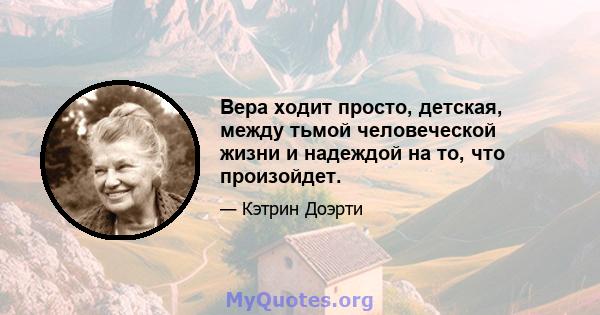 Вера ходит просто, детская, между тьмой человеческой жизни и надеждой на то, что произойдет.