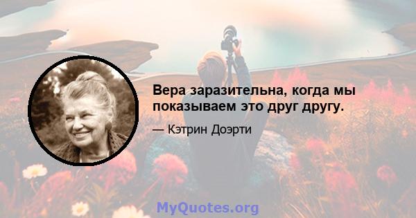 Вера заразительна, когда мы показываем это друг другу.