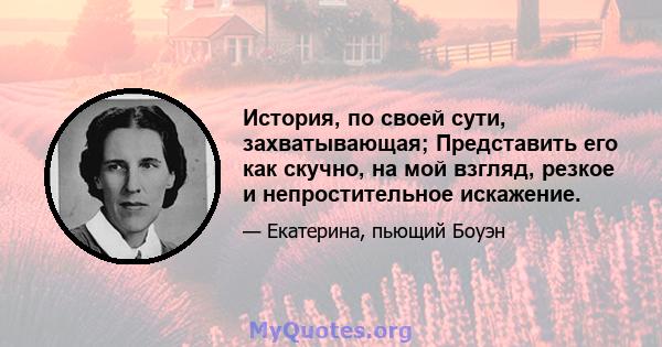 История, по своей сути, захватывающая; Представить его как скучно, на мой взгляд, резкое и непростительное искажение.