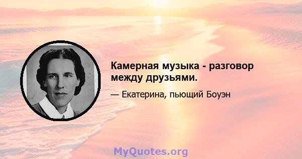 Камерная музыка - разговор между друзьями.