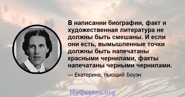 В написании биографии, факт и художественная литература не должны быть смешаны. И если они есть, вымышленные точки должны быть напечатаны красными чернилами, факты напечатаны черными чернилами.