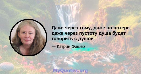 Даже через тьму, даже по потере, даже через пустоту душа будет говорить с душой