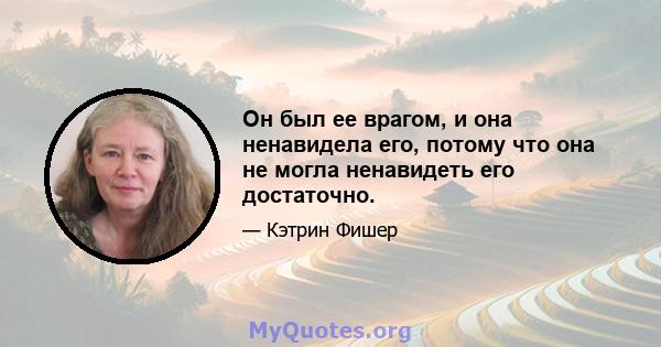 Он был ее врагом, и она ненавидела его, потому что она не могла ненавидеть его достаточно.