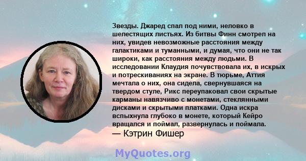 Звезды. Джаред спал под ними, неловко в шелестящих листьях. Из битвы Финн смотрел на них, увидев невозможные расстояния между галактиками и туманными, и думая, что они не так широки, как расстояния между людьми. В