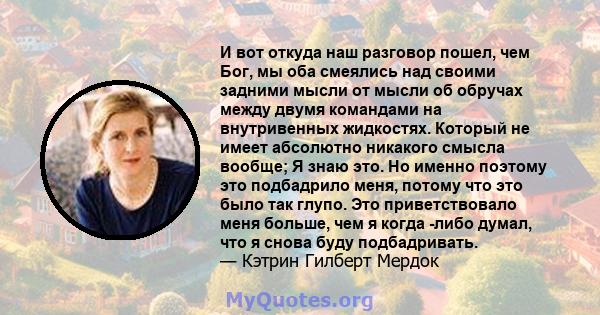 И вот откуда наш разговор пошел, чем Бог, мы оба смеялись над своими задними мысли от мысли об обручах между двумя командами на внутривенных жидкостях. Который не имеет абсолютно никакого смысла вообще; Я знаю это. Но