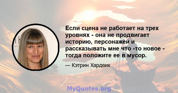 Если сцена не работает на трех уровнях - она ​​не продвигает историю, персонажей и рассказывать мне что -то новое - тогда положите ее в мусор.