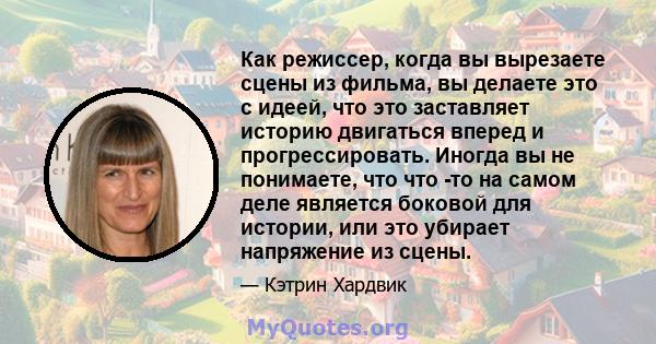 Как режиссер, когда вы вырезаете сцены из фильма, вы делаете это с идеей, что это заставляет историю двигаться вперед и прогрессировать. Иногда вы не понимаете, что что -то на самом деле является боковой для истории,