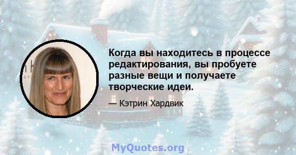 Когда вы находитесь в процессе редактирования, вы пробуете разные вещи и получаете творческие идеи.