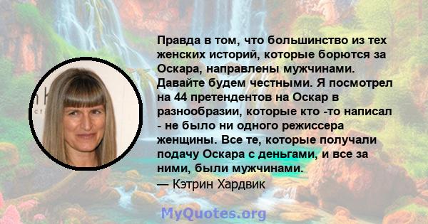 Правда в том, что большинство из тех женских историй, которые борются за Оскара, направлены мужчинами. Давайте будем честными. Я посмотрел на 44 претендентов на Оскар в разнообразии, которые кто -то написал - не было ни 