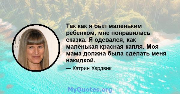 Так как я был маленьким ребенком, мне понравилась сказка. Я одевался, как маленькая красная капля. Моя мама должна была сделать меня накидкой.