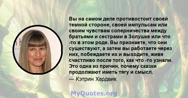 Вы на самом деле противостоит своей темной стороне, своей импульсам или своим чувствам соперничества между братьями и сестрами в Золушке или что -то в этом роде. Вы признаете, что они существуют, а затем вы работаете