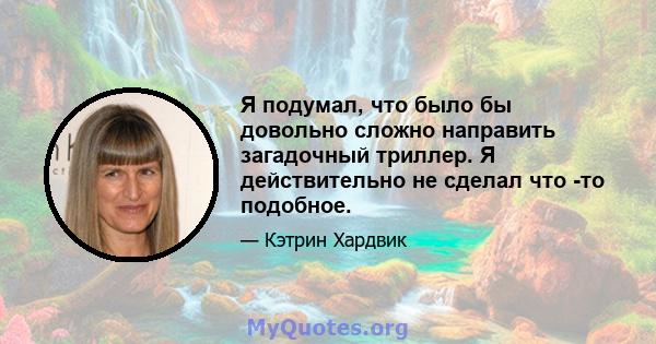 Я подумал, что было бы довольно сложно направить загадочный триллер. Я действительно не сделал что -то подобное.