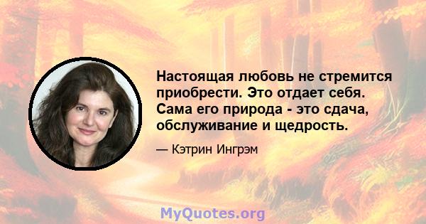 Настоящая любовь не стремится приобрести. Это отдает себя. Сама его природа - это сдача, обслуживание и щедрость.