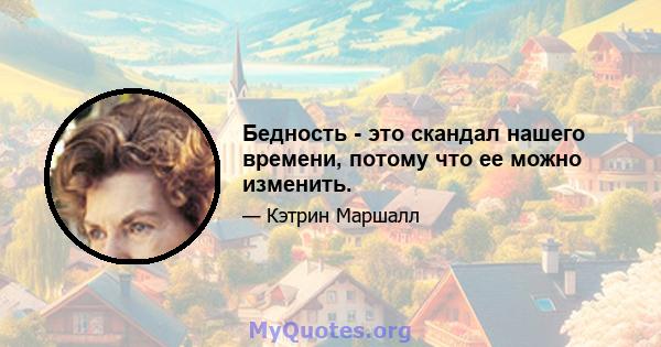 Бедность - это скандал нашего времени, потому что ее можно изменить.