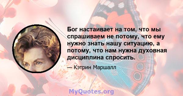 Бог настаивает на том, что мы спрашиваем не потому, что ему нужно знать нашу ситуацию, а потому, что нам нужна духовная дисциплина спросить.