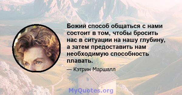 Божий способ общаться с нами состоит в том, чтобы бросить нас в ситуации на нашу глубину, а затем предоставить нам необходимую способность плавать.