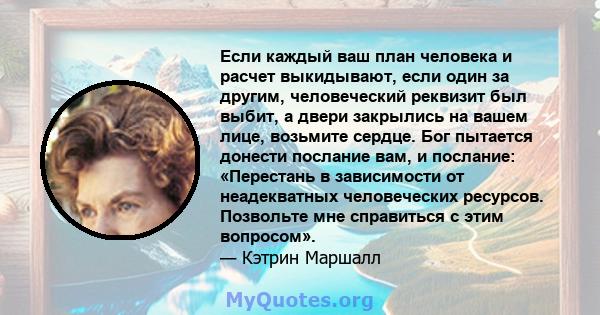 Если каждый ваш план человека и расчет выкидывают, если один за другим, человеческий реквизит был выбит, а двери закрылись на вашем лице, возьмите сердце. Бог пытается донести послание вам, и послание: «Перестань в