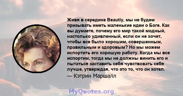 Живя в середине Beautiy, мы не будем призывать иметь маленькие идеи о Боге. Как вы думаете, почему его мир такой модный, настолько удивленный, если он не хочет, чтобы все было хорошим, совершенным, правильным и