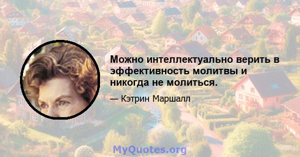 Можно интеллектуально верить в эффективность молитвы и никогда не молиться.