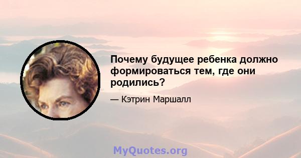 Почему будущее ребенка должно формироваться тем, где они родились?