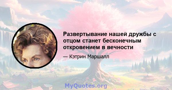 Развертывание нашей дружбы с отцом станет бесконечным откровением в вечности