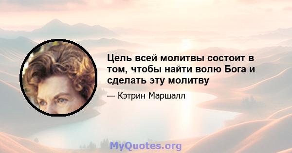 Цель всей молитвы состоит в том, чтобы найти волю Бога и сделать эту молитву