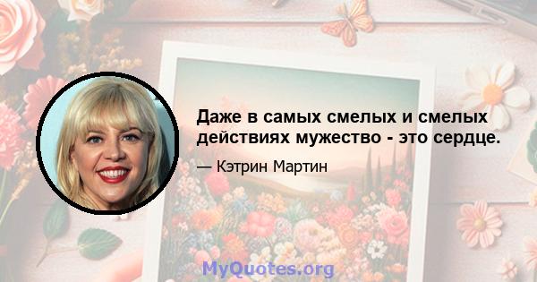 Даже в самых смелых и смелых действиях мужество - это сердце.