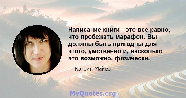 Написание книги - это все равно, что пробежать марафон. Вы должны быть пригодны для этого, умственно и, насколько это возможно, физически.