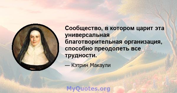 Сообщество, в котором царит эта универсальная благотворительная организация, способно преодолеть все трудности.