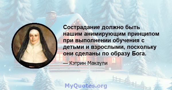 Сострадание должно быть нашим анимирующим принципом при выполнении обучения с детьми и взрослыми, поскольку они сделаны по образу Бога.