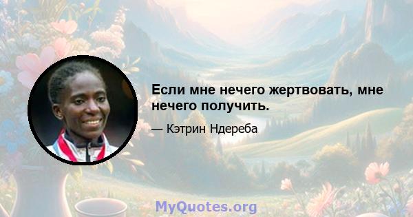 Если мне нечего жертвовать, мне нечего получить.